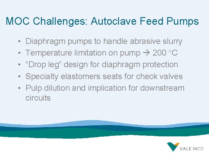 MOC Challenges: Autoclave Feed Pumps • • • Diaphragm pumps to handle abrasive slurry