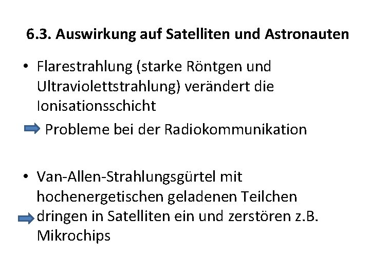 6. 3. Auswirkung auf Satelliten und Astronauten • Flarestrahlung (starke Röntgen und Ultraviolettstrahlung) verändert