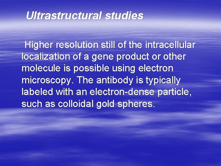 Ultrastructural studies Higher resolution still of the intracellular localization of a gene product or