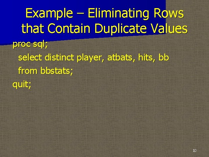 Example – Eliminating Rows that Contain Duplicate Values proc sql; select distinct player, atbats,