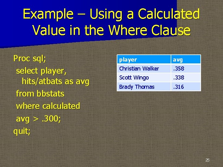 Example – Using a Calculated Value in the Where Clause Proc sql; select player,