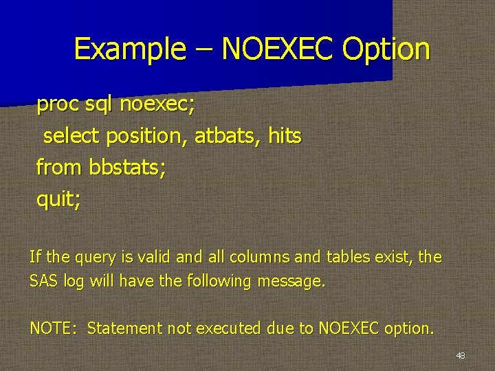 Example – NOEXEC Option proc sql noexec; select position, atbats, hits from bbstats; quit;