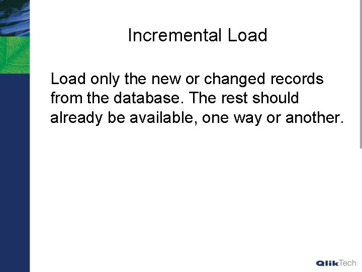 Incremental Load only the new or changed records from the database. The rest should