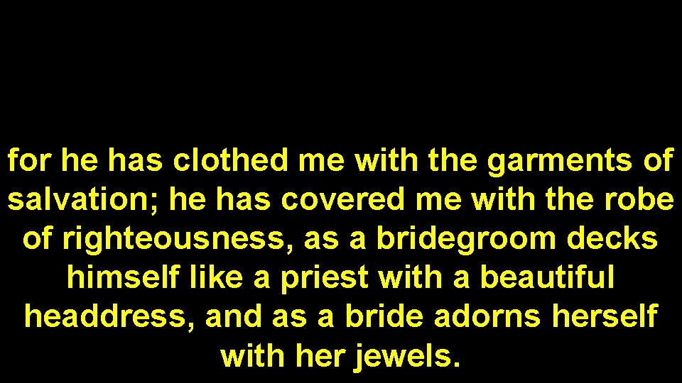 for he has clothed me with the garments of salvation; he has covered me