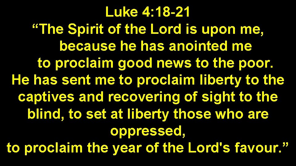 Luke 4: 18 -21 “The Spirit of the Lord is upon me, because he