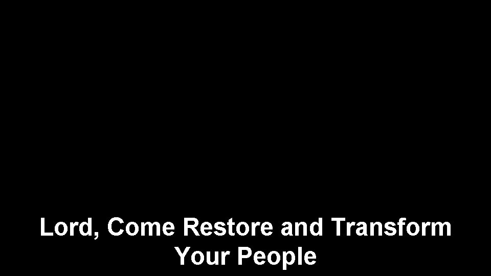 Lord, Come Restore and Transform Your People 