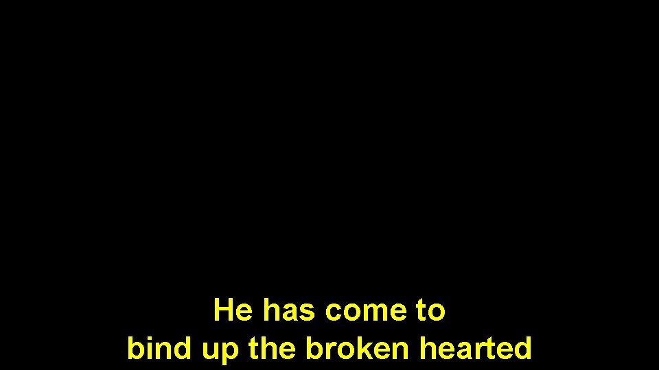 He has come to bind up the broken hearted 