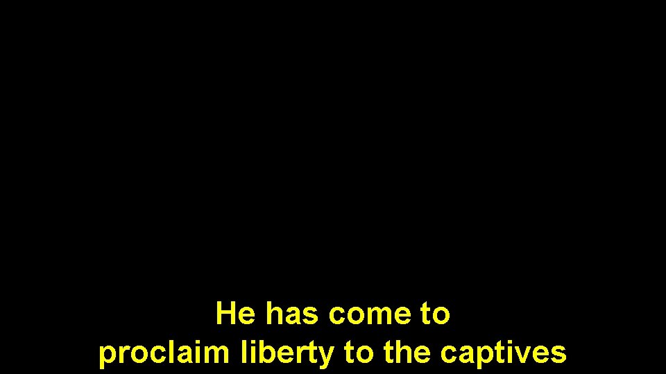 He has come to proclaim liberty to the captives 