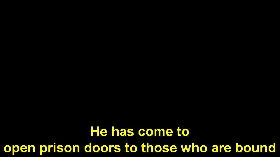 He has come to open prison doors to those who are bound 