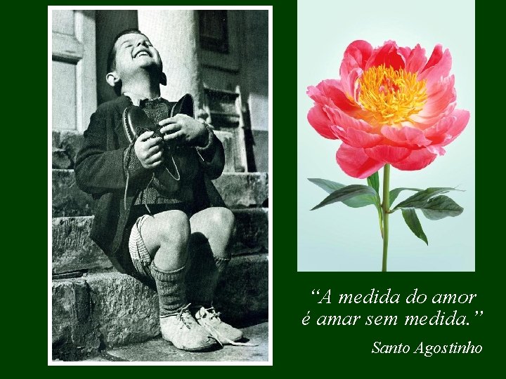 “A medida do amor é amar sem medida. ” Santo Agostinho 