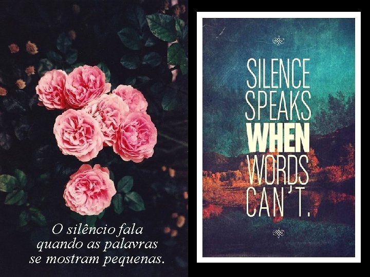 O silêncio fala quando as palavras se mostram pequenas. 