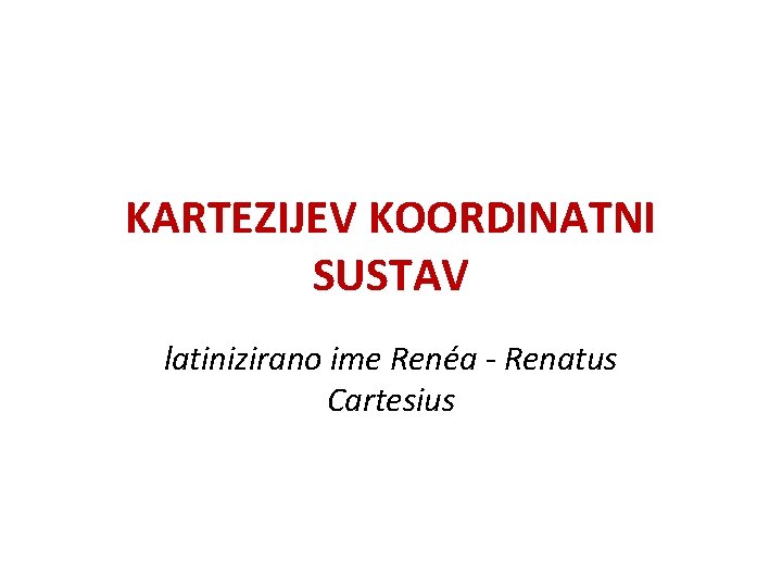 KARTEZIJEV KOORDINATNI SUSTAV latinizirano ime Renéa - Renatus Cartesius 