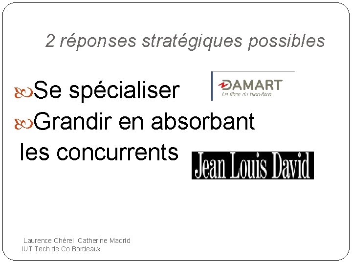2 réponses stratégiques possibles Se spécialiser Grandir en absorbant les concurrents Laurence Chérel Catherine
