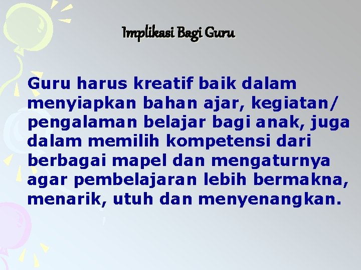 Implikasi Bagi Guru harus kreatif baik dalam menyiapkan bahan ajar, kegiatan/ pengalaman belajar bagi