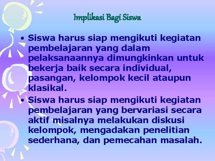 Implikasi Bagi Siswa • Siswa harus siap mengikuti kegiatan pembelajaran yang dalam pelaksanaannya dimungkinkan