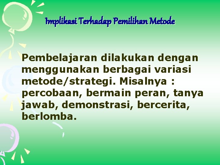 Implikasi Terhadap Pemilihan Metode Pembelajaran dilakukan dengan menggunakan berbagai variasi metode/strategi. Misalnya : percobaan,