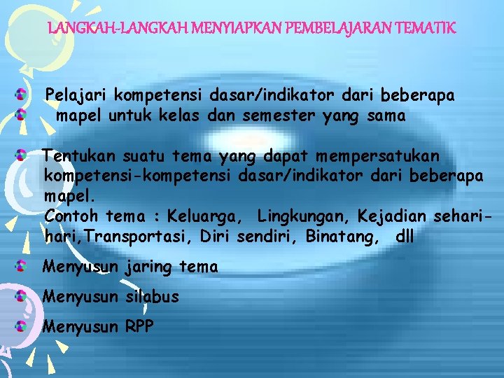 LANGKAH-LANGKAH MENYIAPKAN PEMBELAJARAN TEMATIK Pelajari kompetensi dasar/indikator dari beberapa mapel untuk kelas dan semester