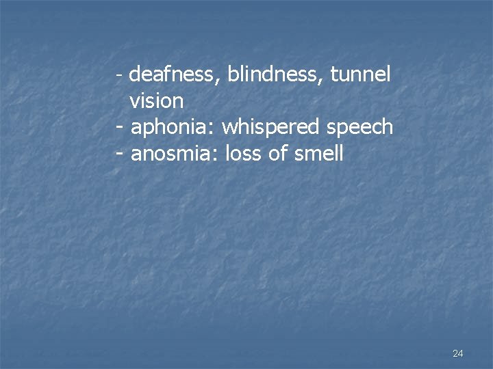 - deafness, blindness, tunnel vision - aphonia: whispered speech - anosmia: loss of smell