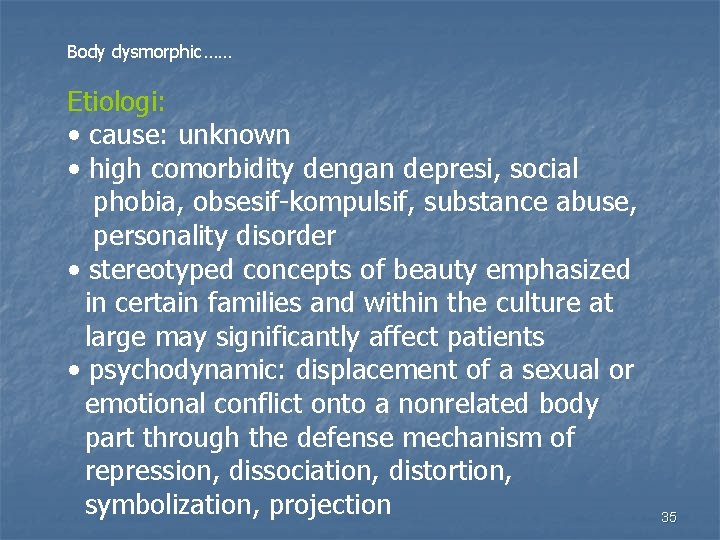 Body dysmorphic…… Etiologi: • cause: unknown • high comorbidity dengan depresi, social phobia, obsesif-kompulsif,