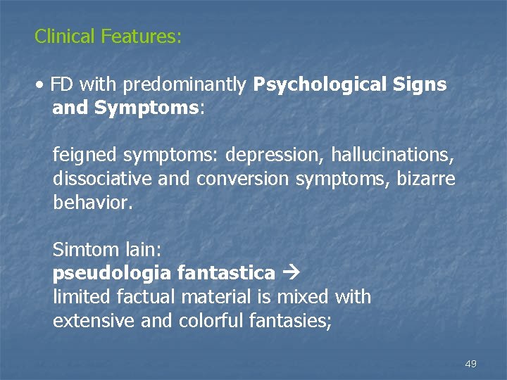 Clinical Features: • FD with predominantly Psychological Signs and Symptoms: feigned symptoms: depression, hallucinations,