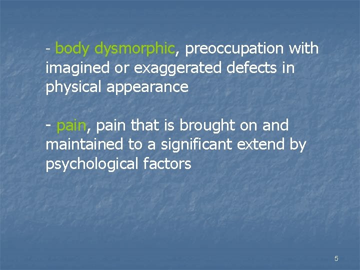 - body dysmorphic, preoccupation with imagined or exaggerated defects in physical appearance - pain,