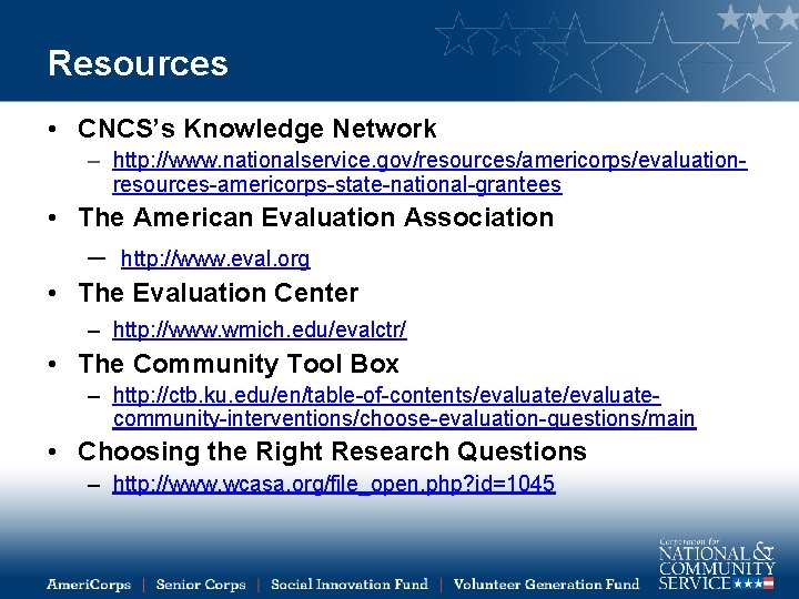 Resources • CNCS’s Knowledge Network – http: //www. nationalservice. gov/resources/americorps/evaluationresources-americorps-state-national-grantees • The American Evaluation