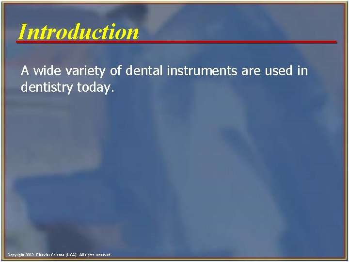 Introduction A wide variety of dental instruments are used in dentistry today. Copyright 2003, Introduction A wide variety of dental instruments are used in dentistry today. Copyright 2003,
