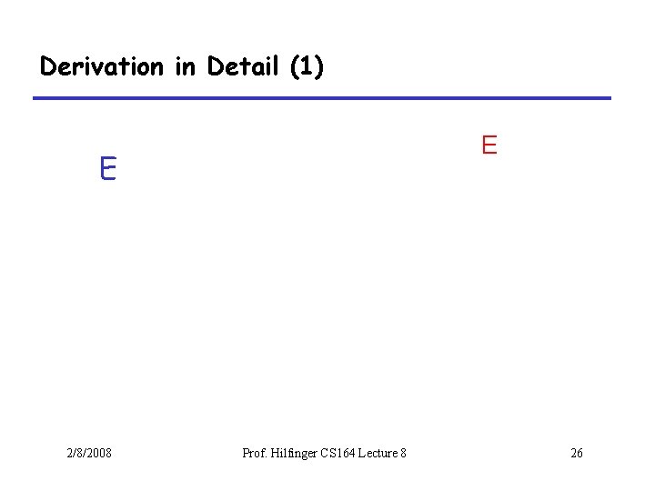 Derivation in Detail (1) E E 2/8/2008 Prof. Hilfinger CS 164 Lecture 8 26