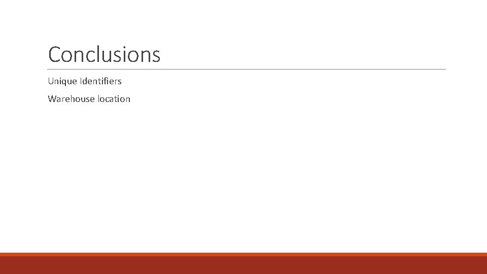 Conclusions Unique Identifiers Warehouse location 