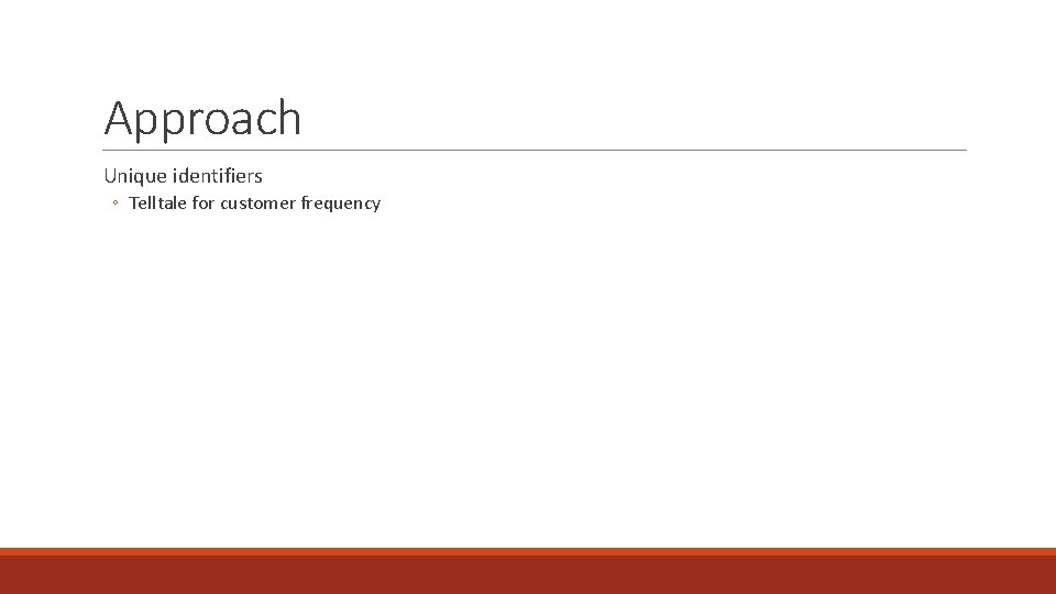 Approach Unique identifiers ◦ Telltale for customer frequency 
