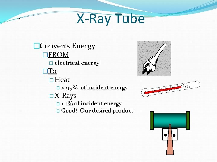 X-Ray Tube * �Converts Energy �FROM � electrical �To energy � Heat �> 99%