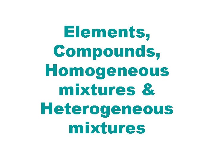 Elements, Compounds, Homogeneous mixtures & Heterogeneous mixtures 