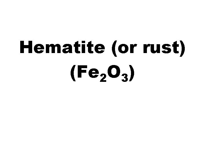 Hematite (or rust) (Fe 2 O 3) 