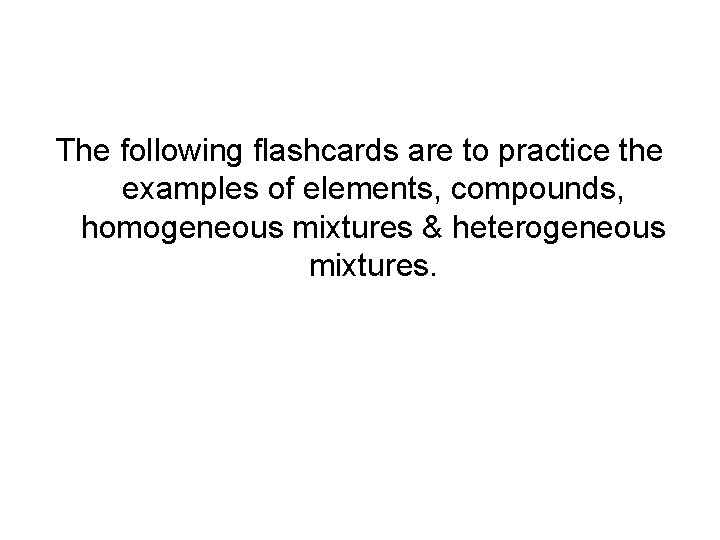 The following flashcards are to practice the examples of elements, compounds, homogeneous mixtures &