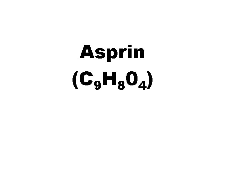 Asprin (C 9 H 804) 