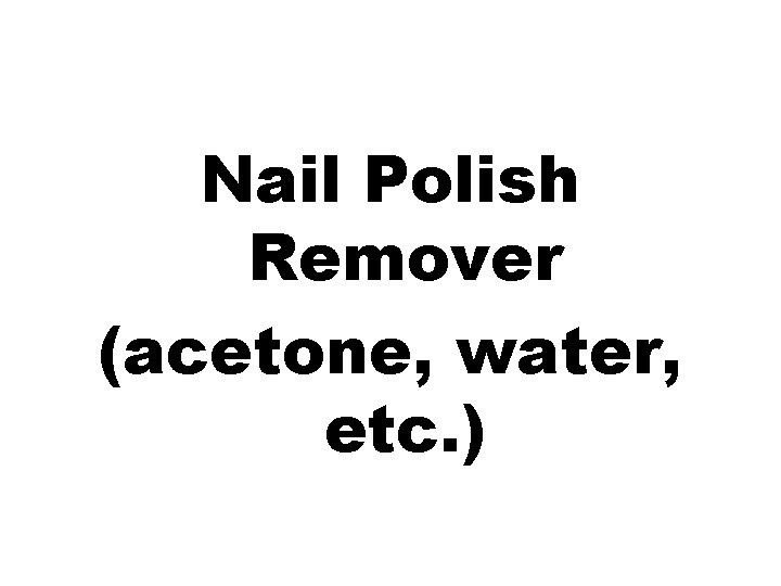 Nail Polish Remover (acetone, water, etc. ) 