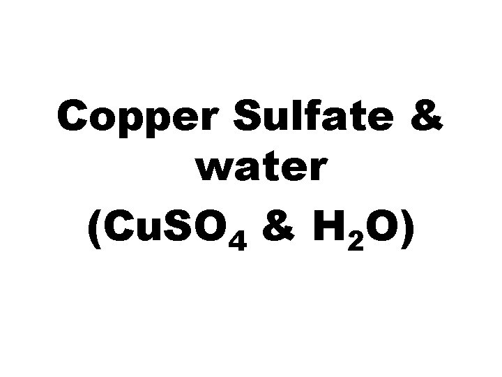 Copper Sulfate & water (Cu. SO 4 & H 2 O) 