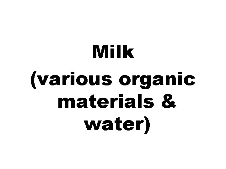 Milk (various organic materials & water) 