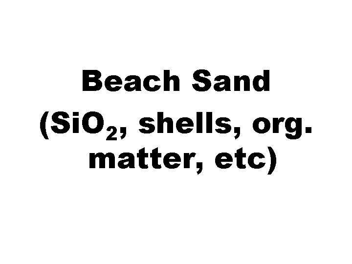 Beach Sand (Si. O 2, shells, org. matter, etc) 