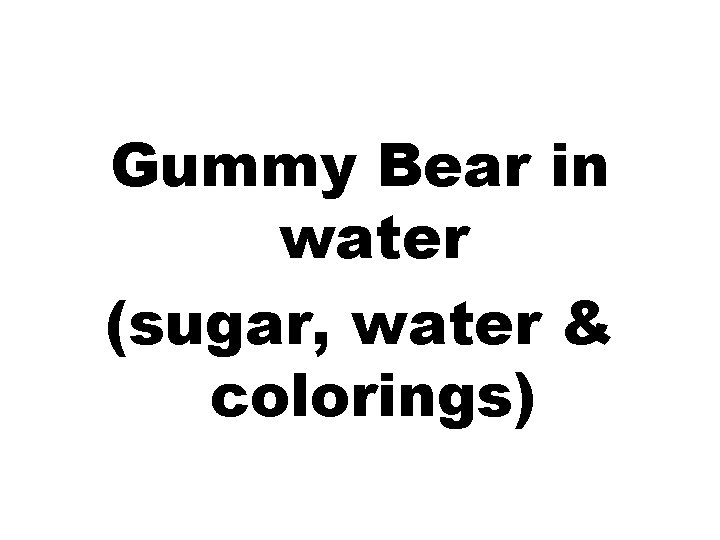 Gummy Bear in water (sugar, water & colorings) 