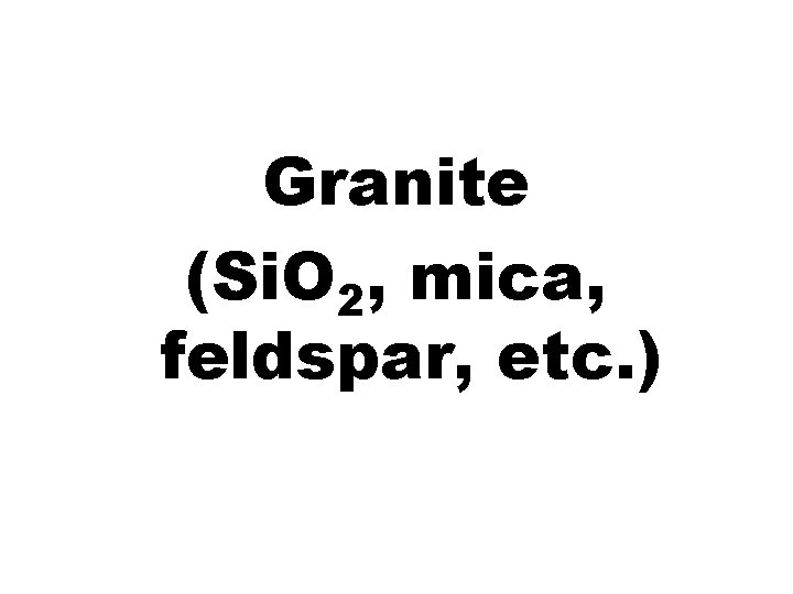 Granite (Si. O 2, mica, feldspar, etc. ) 