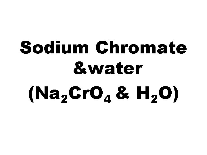 Sodium Chromate &water (Na 2 Cr. O 4 & H 2 O) 