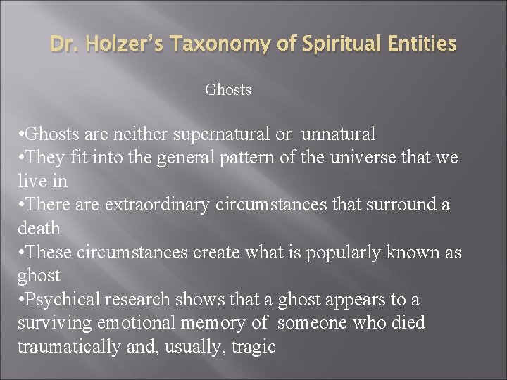 Dr. Holzer’s Taxonomy of Spiritual Entities Ghosts • Ghosts are neither supernatural or unnatural