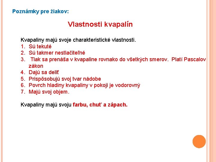 Poznámky pre žiakov: Vlastnosti kvapalín Kvapaliny majú svoje charakteristické vlastnosti. 1. Sú tekuté 2.