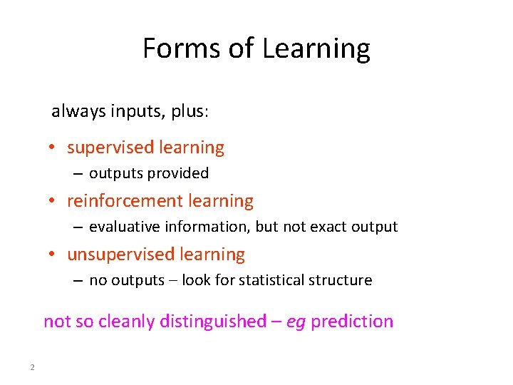 Forms of Learning always inputs, plus: • supervised learning – outputs provided • reinforcement