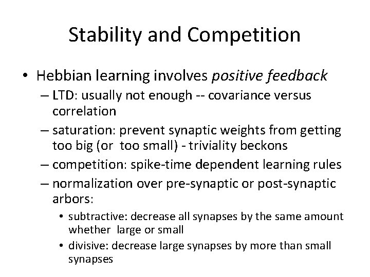 Stability and Competition • Hebbian learning involves positive feedback – LTD: usually not enough