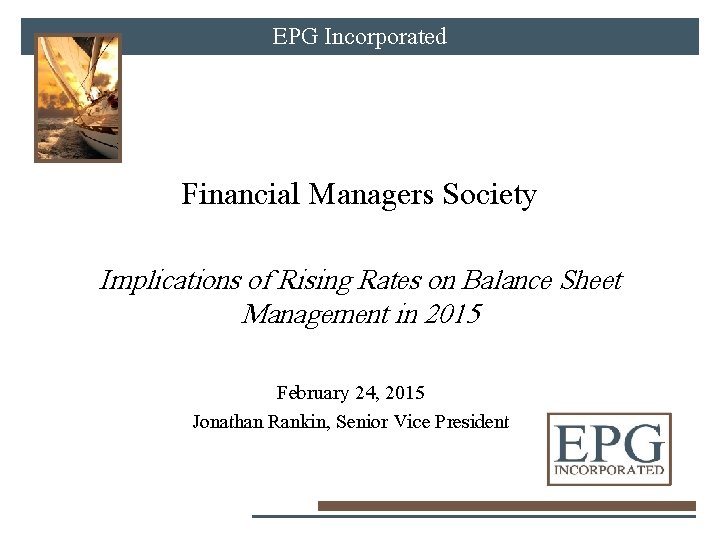 EPG Incorporated Financial Managers Society Implications of Rising Rates on Balance Sheet Management in