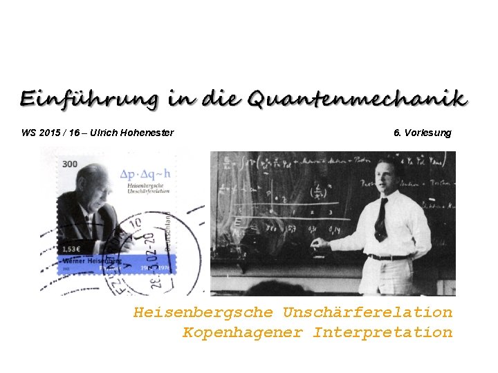 WS 2015 / 16 – Ulrich Hohenester 6. Vorlesung Heisenbergsche Unschärferelation Kopenhagener Interpretation 