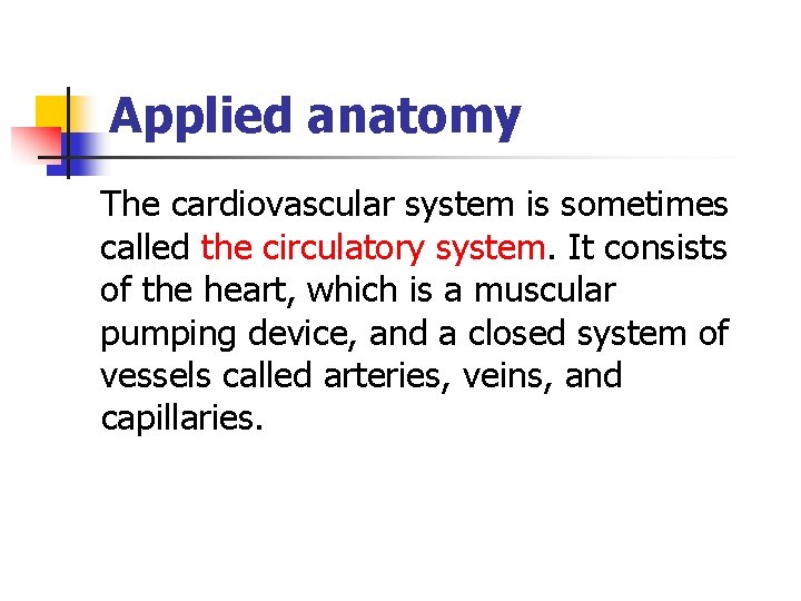 Applied anatomy The cardiovascular system is sometimes called the circulatory system. It consists of