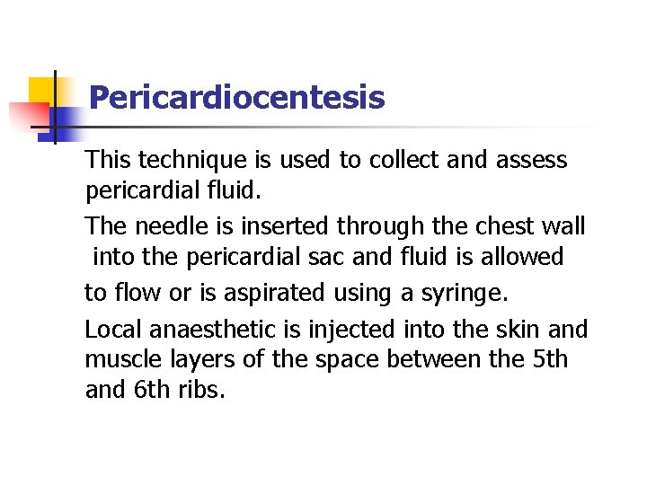 Pericardiocentesis This technique is used to collect and assess pericardial fluid. The needle is